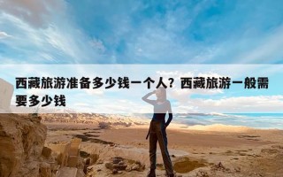 西藏旅游准备多少钱一个人？西藏旅游一般需要多少钱