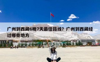 广州到西藏6晚7天最佳路线？广州到西藏经过哪些地方