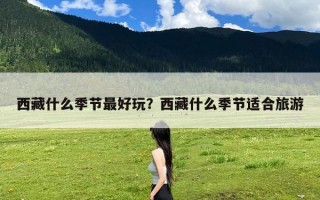 西藏什么季节最好玩？西藏什么季节适合旅游