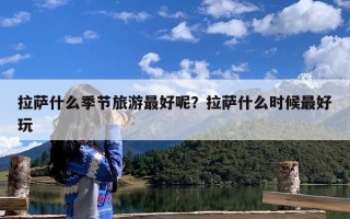 拉萨什么季节旅游最好呢？拉萨什么时候最好玩