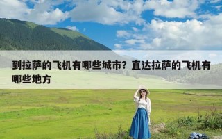 到拉萨的飞机有哪些城市？直达拉萨的飞机有哪些地方