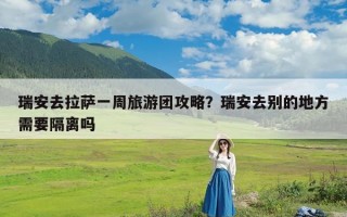 瑞安去拉萨一周旅游团攻略？瑞安去别的地方需要隔离吗