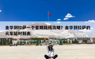 金华到拉萨一个星期路线攻略？金华到拉萨的火车站时刻表