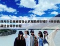 四月份去西藏穿什么衣服拍照好看？4月份西藏适合穿撒衣服