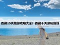 西藏15天旅游攻略大全？西藏十天游玩路线