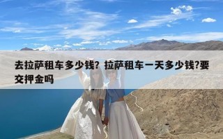 去拉萨租车多少钱？拉萨租车一天多少钱?要交押金吗