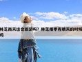 林芝雨天适合旅游吗？林芝雨季有晴天的时候吗