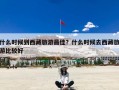 什么时候到西藏旅游最佳？什么时候去西藏旅游比较好？