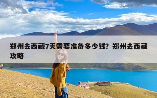 郑州去西藏7天需要准备多少钱？郑州去西藏攻略