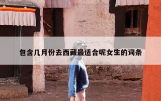 包含几月份去西藏最适合呢女生的词条