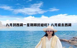 八月到西藏一星期跟团避坑？八月底去西藏