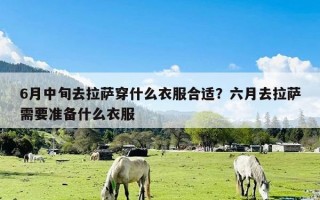 6月中旬去拉萨穿什么衣服合适？六月去拉萨需要准备什么衣服