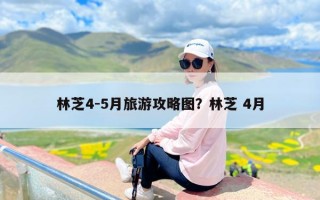 林芝4-5月旅游攻略图？林芝 4月