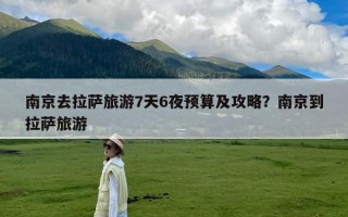 南京去拉萨旅游7天6夜预算及攻略？南京到拉萨旅游