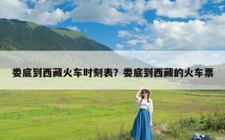 娄底到西藏火车时刻表？娄底到西藏的火车票