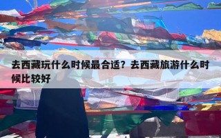 去西藏玩什么时候最合适？去西藏旅游什么时候比较好