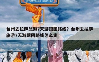台州去拉萨旅游7天游跟团路线？台州去拉萨旅游7天游跟团路线怎么走