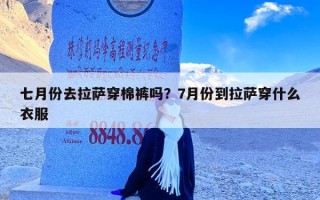 七月份去拉萨穿棉裤吗？7月份到拉萨穿什么衣服