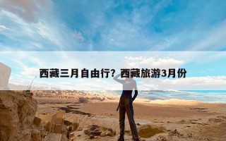 西藏三月自由行？西藏旅游3月份