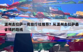 温州去拉萨一周旅行社推荐？从温州去拉萨最省钱的路线