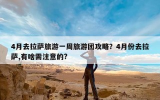 4月去拉萨旅游一周旅游团攻略？4月份去拉萨,有啥需注意的?