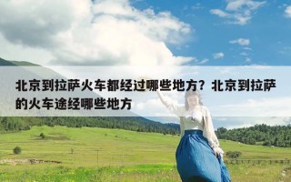 北京到拉萨火车都经过哪些地方？北京到拉萨的火车途经哪些地方