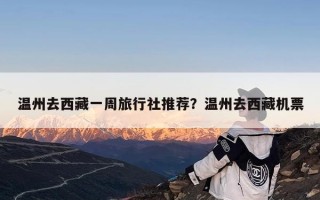 温州去西藏一周旅行社推荐？温州去西藏机票