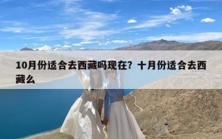 10月份适合去西藏吗现在？十月份适合去西藏么