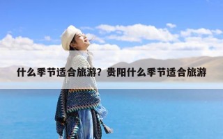 什么季节适合旅游？贵阳什么季节适合旅游