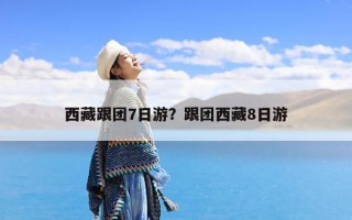 西藏跟团7日游？跟团西藏8日游