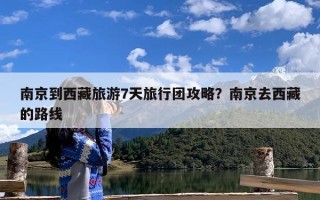南京到西藏旅游7天旅行团攻略？南京去西藏的路线
