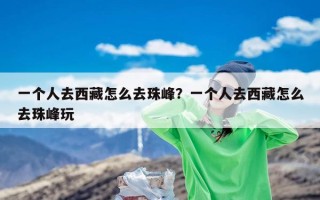 一个人去西藏怎么去珠峰？一个人去西藏怎么去珠峰玩