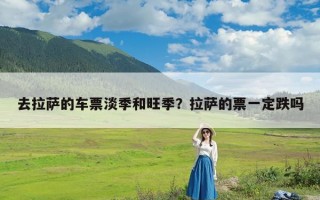 去拉萨的车票淡季和旺季？拉萨的票一定跌吗