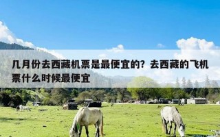 几月份去西藏机票是最便宜的？去西藏的飞机票什么时候最便宜