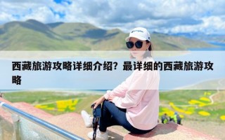 西藏旅游攻略详细介绍？最详细的西藏旅游攻略