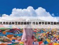几月份去林芝旅游最好？什么季节去林芝最好