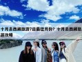 十月去西藏旅游7日最佳月份？十月去西藏旅游攻略