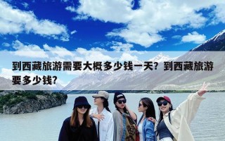 到西藏旅游需要大概多少钱一天？到西藏旅游要多少钱?
