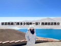 旅游西藏门票多少钱啊一张？西藏旅游票价