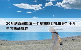 10月到西藏旅游一个星期旅行社推荐？十月中旬西藏旅游