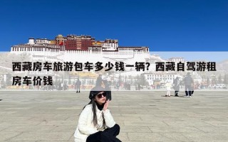 西藏房车旅游包车多少钱一辆？西藏自驾游租房车价钱