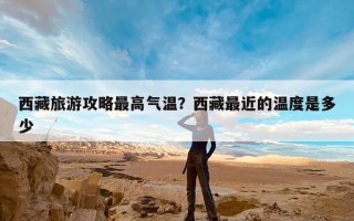 西藏旅游攻略最高气温？西藏最近的温度是多少