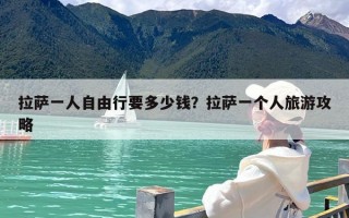 拉萨一人自由行要多少钱？拉萨一个人旅游攻略