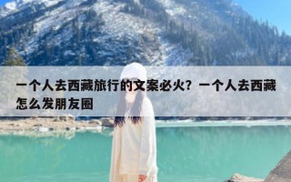 一个人去西藏旅行的文案必火？一个人去西藏怎么发朋友圈
