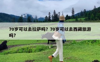 70岁可以去拉萨吗？70岁可以去西藏旅游吗?