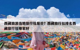 西藏旅游当地旅行社报价？西藏旅行社排名西藏旅行社哪家好