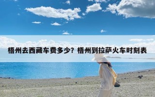 梧州去西藏车费多少？梧州到拉萨火车时刻表