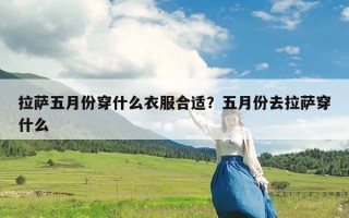 拉萨五月份穿什么衣服合适？五月份去拉萨穿什么
