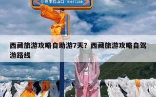 西藏旅游攻略自助游7天？西藏旅游攻略自驾游路线