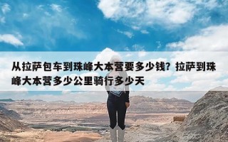从拉萨包车到珠峰大本营要多少钱？拉萨到珠峰大本营多少公里骑行多少天